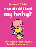 What Should I Feed My Baby?: The Complete Nutrition Guide from Birth to Two Years