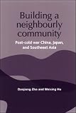 Building a Neighbourly Community: Post-cold War China, Japan, and Southeast Asia (Reappraising the Political): Post-cold War China, Japan, and Southeast ... Southeast Asia (Reappraising the Political)