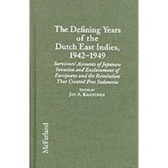 The Defining Years of the Dutch East Indies, 1942-1949 : Survivors' Accounts of Japanese Invasion and Enslavement of Europeans and the Revolution that Created Free Indonesia