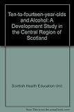 Ten-to-fourteen-year-olds and alcohol : a developmental study in the Central Region of Scotland