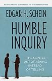 Humble Inquiry: The Gentle Art of Asking Instead of Telling