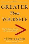 Greater Than Yourself: The Ultimate Lesson of True Leadership