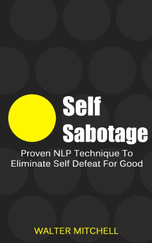 Self Sabotage: Proven NLP Technique To Eliminate Self Defeat For Good (Anxiety, NLP  Techniques, Social Anxiety, Overcoming Fear Book 1)