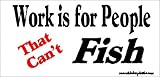 Work Is For People That Can't Fish Bumper Sticker / Decal