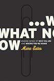 What Now: Making Sense of Who You Are And Where Youre Going
