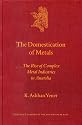 The Domestication of Metals: The Rise of Complex Metal Industries in Anatolia (Culture and History of the Ancient Near East) (Culture and History of the Ancient Near East)