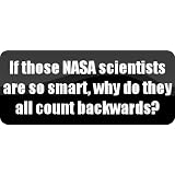 If those NASA scientists are so smart, why do they all count backwards? - Funny Car Bumper Sticker/Vinyl Decal [BLK6450]'