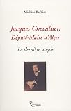 Jacques Chevallier, d�put�-maire d_Alger : La derni�re utopie