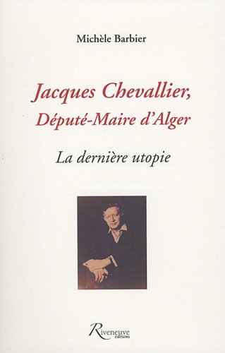 Jacques Chevallier, d�put�-maire d_Alger : La derni�re utopie