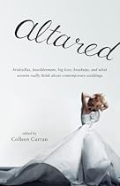 Altared: Bridezillas, Bewilderment, Big Love, Breakups, and What Women Really Think About Contemporary Weddings