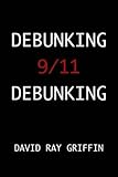 Debunking 9/11 debunking : an answer to defenders to the official conspiracy theory