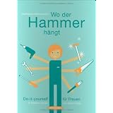 Wo der Hammer h�ngt: Do-it-yourself f�r Frauen. In Bildern erkl�rt von Dawn Parisivon "Dawn Parisi"
