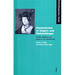 Humanismus in Ungarn und Siebenb�rgen. Politik, Religion und Kunst im 16. Jahrhundert