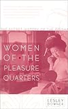 Women of the Pleasure Quarters: The Secret History of the Geisha