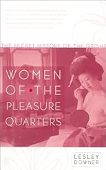 Women of the Pleasure Quarters: The Secret History of the Geisha