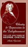 Obesity and Depression in the Enlightenment: The Life and Times of George Cheyne (Oklahoma Project for Discourse and Throy, Series for Science and Culture, Volume 3)