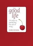 The Good Life: 30 Steps to Perfecting the Art of Living (Teach Yourself Educational)