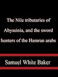 The Nile tributaries of Abyssinia, and the sword hunters of the Hamran arabs