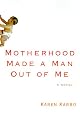 Motherhood Made a Man Out of Me: A Novel