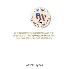 In Defense of the Religious Right: Why Conservative Christians Are the Lifeblood of the Republican Party and Why That Terrifies the Democrats
