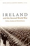 Ireland and the Second World War: Politics, Society and Remembrance