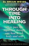 Through Time into Healing: How Past Life Regression Therapy Can Heal Mind, Body and Soul Brian L. Weiss