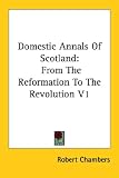 Domestic Annals Of Scotland: From The Reformation To The Revolution V1