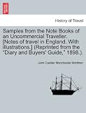 Samples from the Note Books of an Uncommercial Traveller. [Notes of travel in England. With illustrations.] (Reprinted from the "Diary and Buyers  Guide," 1898.).