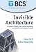 Invisible Architecture: The Benefits of Aligning People, Process and Technology: Case Studies for System Designers and Managers: The Benefits of ... Studies for System Designers and Managers