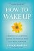 How to Wake Up: A Buddhist-Inspired Guide to Navigating Joy and Sorrow Image of How to Wake Up: A Buddhist-Inspired Guide to Navigating Joy and Sorrow