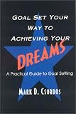 Goal Set Your Way to Achieving Your Dreams: A Practical Guide to Goal Setting