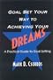 Goal Set Your Way to Achieving Your Dreams: A Practical Guide to Goal Setting