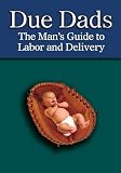Due Dads: The Mans Guide to Labor and Delivery
