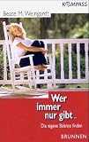 Wer immer nur gibt.. - Die eigene Balance finden - Beate M. Weingardt