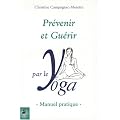 Pr�venir et gu�rir par le yoga : Manuel pratique