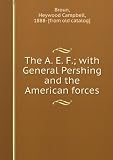 The A.E.F.; with General Pershing and the American forces. by He