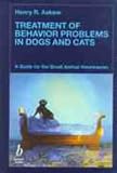 Treatment of Behaviour Problems in Dogs and Cats: A Guide for the Small Animal Veterinarian