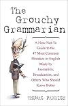 The Grouchy Grammarian: A How-Not-To Guide to the 47 Most Common Mistakes in English Made by Journalists, Broadcasters, and Others Who Should Know Better