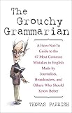 The Grouchy Grammarian: A How-Not-To Guide to the 47 Most Common Mistakes in English Made by Journalists, Broadcasters, and Others Who Should Know Better