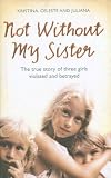 Not without My Sister: The True Story of Three Girls Violated and Betrayed by Those They Trusted