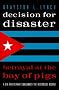 Decision for Disaster: Betrayal at the Bay of Pigs Decision for Disaster: Betrayal at the Bay of Pigs