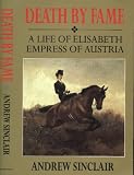 Death by Fame: Life of Elizabeth, Empress of Austria