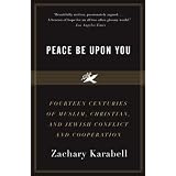 Peace Be Upon You: Fourteen Centuries of Muslim, Christian, and Jewish Conflict and Cooperation (Vintage) ~ Zachary Karabell