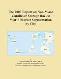 The 2009 Report on Non-Wood Cantilever Storage Racks: World Market Segmentation by City