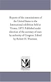  : Reports of the commissioners of the United States to the International exhibition held at Vienna, 1873. Published under direction of the secretary of state ... of Congress. Edited by Robert H. Thurston.