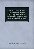 An Account of the Discoveries of the Portuguese in the Interior of Angola and Mozambique: From .
