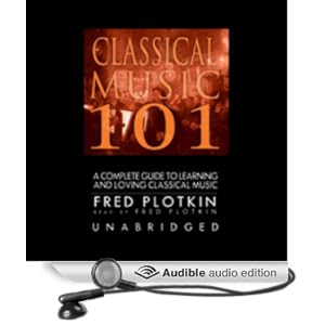 Classical Music 101 - A Complete Guide to Learning and Loving Classical Music - Fred Plotkin