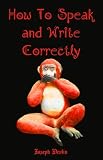 How To Speak and Write Correctly (Carefully formatted by Timeless Classic Books)