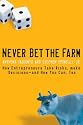 Never Bet the Farm: How Entrepreneurs Take Risks, Make Decisions - and How You Can, Too