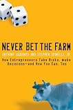 Never Bet the Farm: How Entrepreneurs Take Risks, Make Decisionsand How You Can, Too